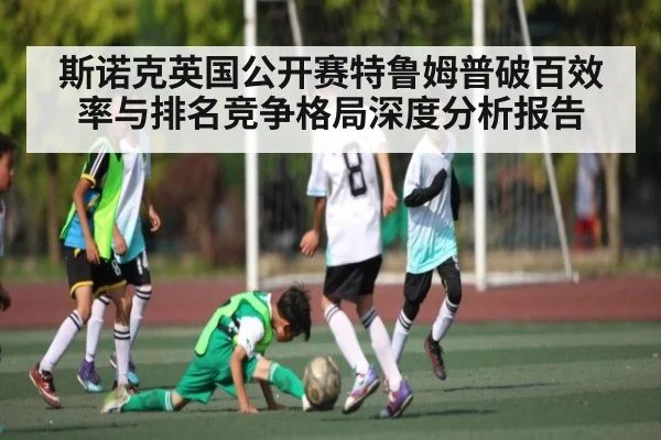 斯诺克英国公开赛特鲁姆普破百效率与排名竞争格局深度分析报告
