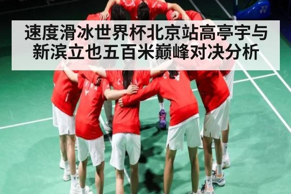 速度滑冰世界杯北京站高亭宇与新滨立也五百米巅峰对决分析
